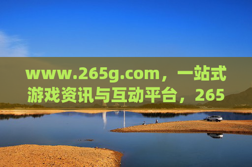 www.265g.com，一站式游戏资讯与互动平台，265g.com，一站式游戏资讯与互动平台