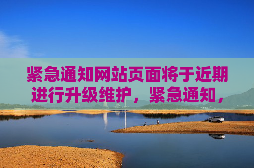 紧急通知网站页面将于近期进行升级维护，紧急通知，网站页面将于近期进行升级维护