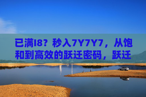 已满I8？秒入7Y7Y7，从饱和到高效的跃迁密码，跃迁密码，从饱和到高效