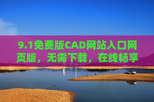 9.1免费版CAD网站入口网页版，无需下载，在线畅享便捷设计体验，1免费版CAD网站入口，网页版在线设计，无需下载畅享便捷体验