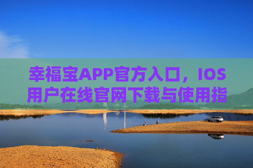 幸福宝APP官方入口，IOS用户在线官网下载与使用指南，幸福宝APP官方入口，IOS用户在线官网下载与使用指南