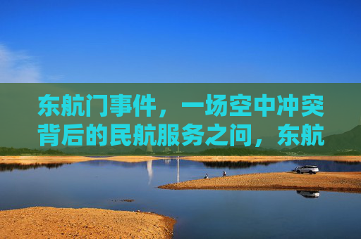 东航门事件，一场空中冲突背后的民航服务之问，东航门事件，空中冲突背后的民航服务之问