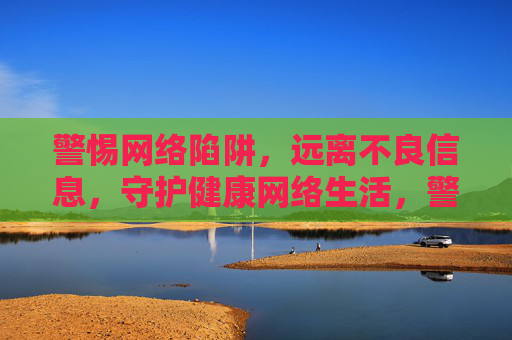 警惕网络陷阱，远离不良信息，守护健康网络生活，警惕网络陷阱 守护健康网络生活