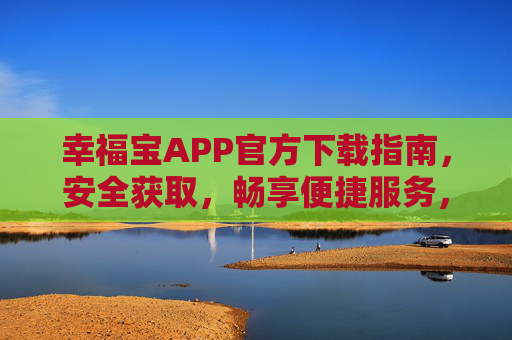 幸福宝APP官方下载指南，安全获取，畅享便捷服务，幸福宝APP官方下载指南，安全获取，畅享便捷服务