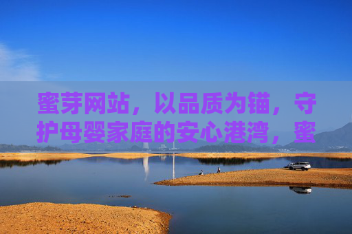 蜜芽网站，以品质为锚，守护母婴家庭的安心港湾，蜜芽以品质为锚，守护母婴安心港湾