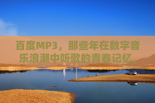 百度MP3，那些年在数字音乐浪潮中听歌的青春记忆，百度MP3，数字浪潮中的青春回响