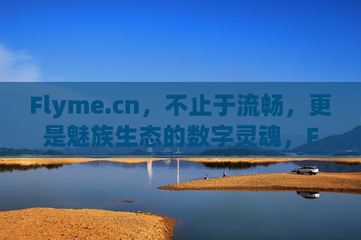 Flyme.cn，不止于流畅，更是魅族生态的数字灵魂，Flyme.cn，魅族生态的数字灵魂，不止于流畅