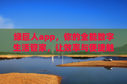 绿巨人app，你的全能数字生活管家，让效率与便捷触手可及，绿巨人app，全能数字生活管家，效率便捷触手可及