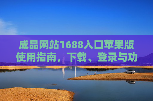 成品网站1688入口苹果版使用指南，下载、登录与功能详解，1688苹果版入口使用指南，下载、登录与功能详解