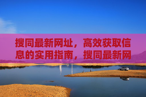 搜同最新网址，高效获取信息的实用指南，搜同最新网址，高效信息获取实用指南