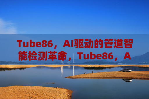 Tube86，AI驱动的管道智能检测革命，Tube86，AI驱动管道智能检测革命