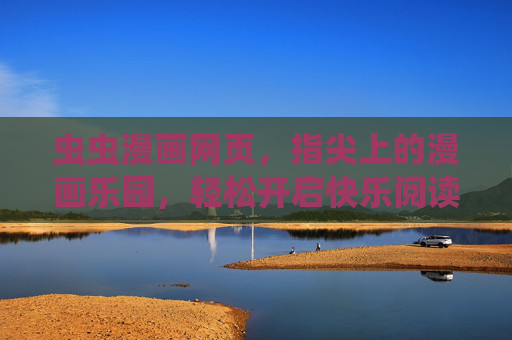 虫虫漫画网页，指尖上的漫画乐园，轻松开启快乐阅读时光，虫虫漫画，指尖上的阅读乐园