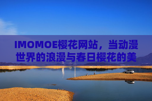 IMOMOE樱花网站，当动漫世界的浪漫与春日樱花的美好相遇，IMOMOE樱花，动漫浪漫与春日樱花的美好相遇
