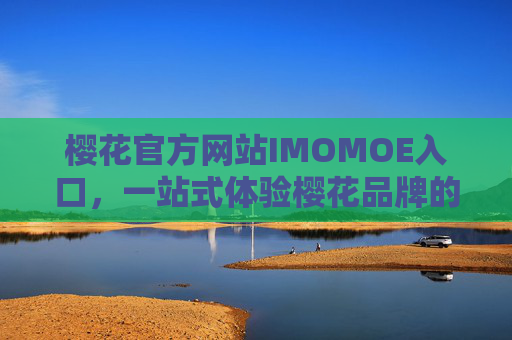 樱花官方网站IMOMOE入口，一站式体验樱花品牌的数字家园，樱花官网IMOMOE入口，樱花品牌数字家园一站式体验