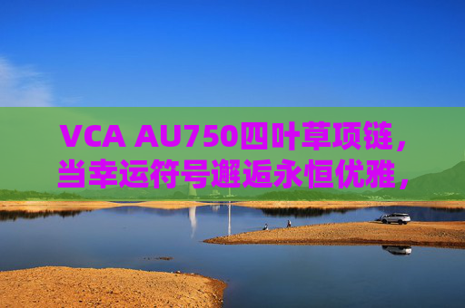 VCA AU750四叶草项链，当幸运符号邂逅永恒优雅，VCA AU750四叶草项链，幸运与永恒优雅的邂逅