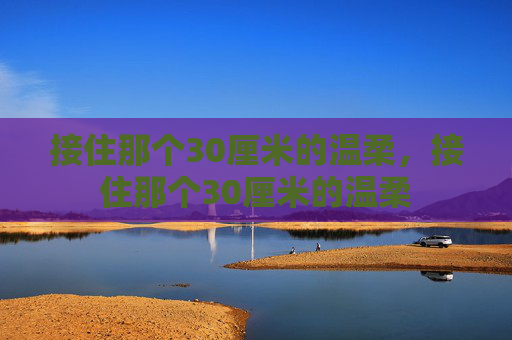 接住那个30厘米的温柔，接住那个30厘米的温柔
