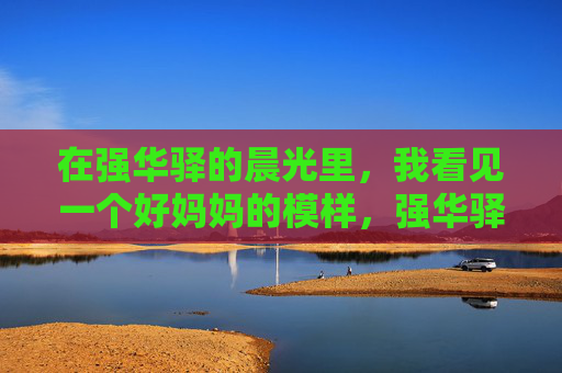 在强华驿的晨光里，我看见一个好妈妈的模样，强华驿晨光里的好妈妈模样