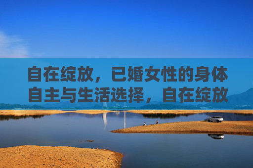 自在绽放，已婚女性的身体自主与生活选择，自在绽放，已婚女性的身体自主与生活选择
