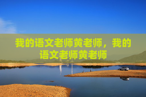 我的语文老师黄老师，我的语文老师黄老师