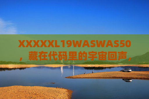XXXXXL19WASWAS50，藏在代码里的宇宙回声，XXXXXL19WASWAS50，代码里的宇宙回声