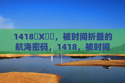 1418❌X❌❌，被时间折叠的航海密码，1418，被时间折叠的航海密码
