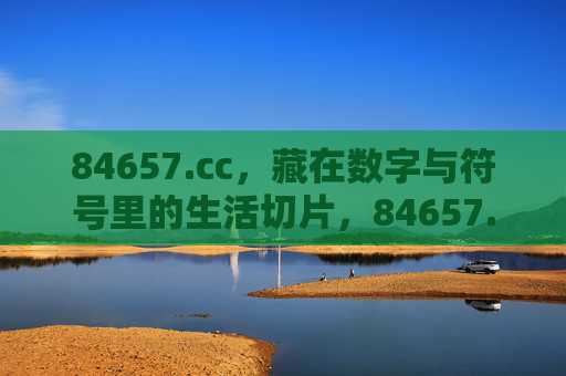 84657.cc，藏在数字与符号里的生活切片，84657.cc，藏在数字符号里的生活切片