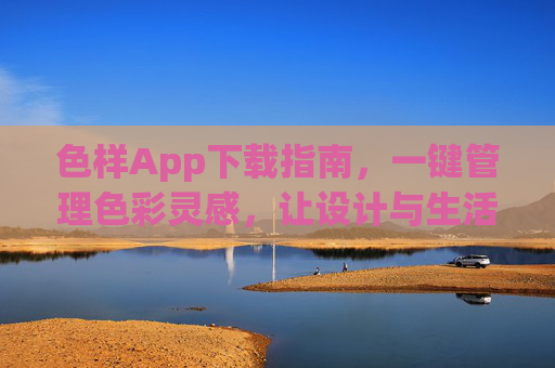 色样App下载指南，一键管理色彩灵感，让设计与生活更出彩，色样App下载指南，一键管理色彩灵感，让设计与生活更出彩