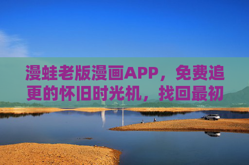漫蛙老版漫画APP，免费追更的怀旧时光机，找回最初的纯粹阅读体验，漫蛙老版漫画APP，免费追更的怀旧时光机，纯粹阅读