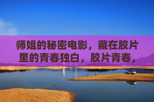 师姐的秘密电影，藏在胶片里的青春独白，胶片青春，师姐的秘密独白