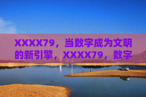 XXXX79，当数字成为文明的新引擎，XXXX79，数字成为文明的新引擎