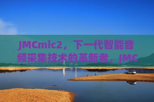 JMCmic2，下一代智能音频采集技术的革新者，JMCmic2，下一代智能音频采集技术的革新者