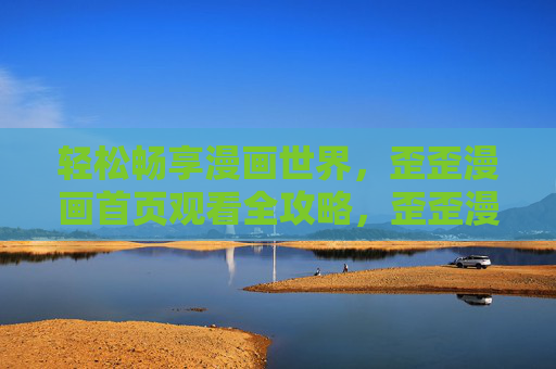 轻松畅享漫画世界，歪歪漫画首页观看全攻略，歪歪漫画首页观看全攻略，轻松畅享漫画世界