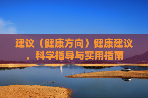 建议（健康方向）健康建议，科学指导与实用指南