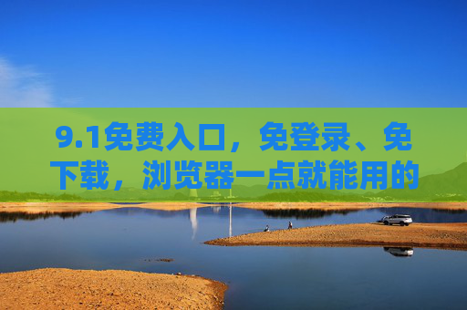 9.1免费入口，免登录、免下载，浏览器一点就能用的便捷之选，1免费入口，免登录免下载，浏览器一点即用