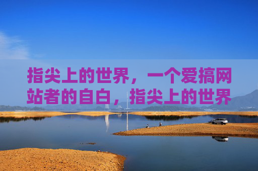 指尖上的世界，一个爱搞网站者的自白，指尖上的世界，一个建站者的自白