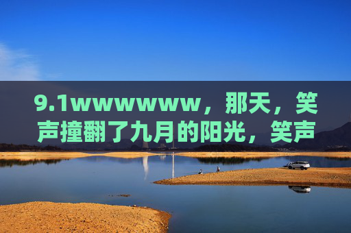 9.1wwwwww，那天，笑声撞翻了九月的阳光，笑声撞翻九月阳光