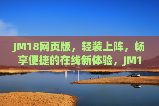 JM18网页版，轻装上阵，畅享便捷的在线新体验，JM18网页版，轻装上阵，畅享便捷在线新体验