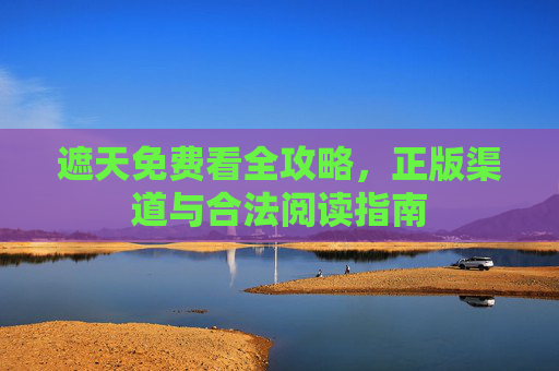 遮天免费看全攻略，正版渠道与合法阅读指南