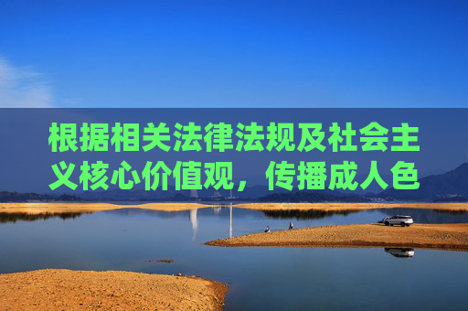 根据相关法律法规及社会主义核心价值观，传播成人色情内容属于违法行为，严重危害社会风气和青少年身心健康。因此，我无法按照成人抖抈免费在线看这类涉及不良信息的关键词撰写文章，传播成人色情内容违法危害社会，拒绝撰写相关文章