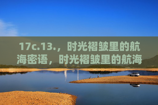 17c.13.，时光褶皱里的航海密语，时光褶皱里的航海密语