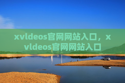 xvldeos官网网站入口，xvldeos官网网站入口