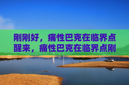 刚刚好，痛性巴克在临界点醒来，痛性巴克在临界点刚刚好醒来