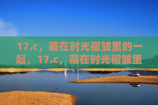 17.c，藏在时光褶皱里的一起，17.c，藏在时光褶皱里的一起