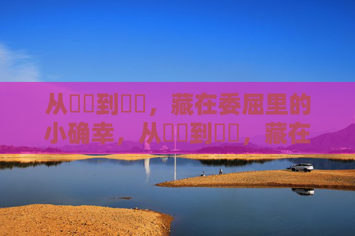 从馃惂到馃惁，藏在委屈里的小确幸，从馃惂到馃惁，藏在委屈里的小确幸
