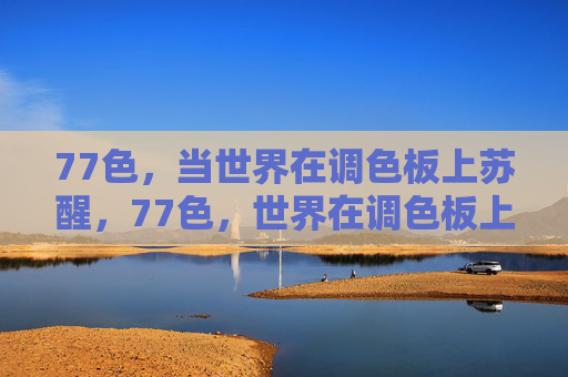 77色，当世界在调色板上苏醒，77色，世界在调色板上苏醒