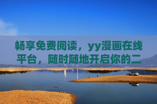 畅享免费阅读，yy漫画在线平台，随时随地开启你的二次元之旅，yy漫画免费阅读，随时随地开启二次元之旅