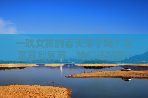 一耽女孩的春天来了吗？从沉寂到复苏，她们还好吗？一耽女孩从沉寂到复苏，她们的春天还好吗？