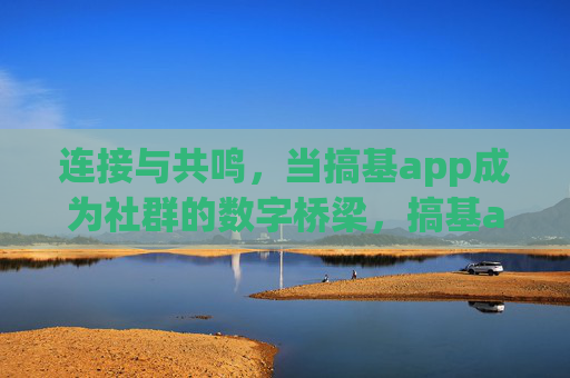 连接与共鸣，当搞基app成为社群的数字桥梁，搞基app，社群连接与共鸣的数字桥梁
