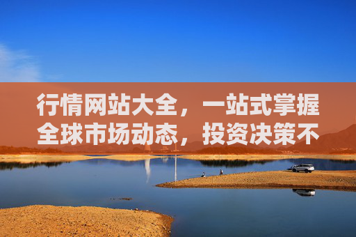 行情网站大全，一站式掌握全球市场动态，投资决策不再盲人摸象，行情网站大全，一站式掌握全球动态，投资决策不再盲人摸象