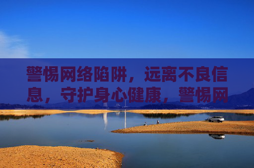 警惕网络陷阱，远离不良信息，守护身心健康，警惕网络陷阱 远离不良信息 守护身心健康